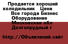  Продается хороший холодильник › Цена ­ 5 000 - Все города Бизнес » Оборудование   . Московская обл.,Долгопрудный г.